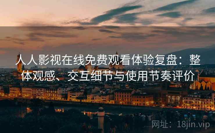 人人影视在线免费观看体验复盘:整体观感、交互细节与使用节奏评价 第2张 人人影视在线免费观看体验复盘:整体观感、交互细节与使用节奏评价 第2张