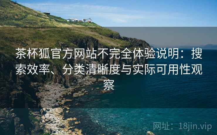 茶杯狐官方网站不完全体验说明:搜索效率、分类清晰度与实际可用性观察 第2张 茶杯狐官方网站不完全体验说明:搜索效率、分类清晰度与实际可用性观察 第2张