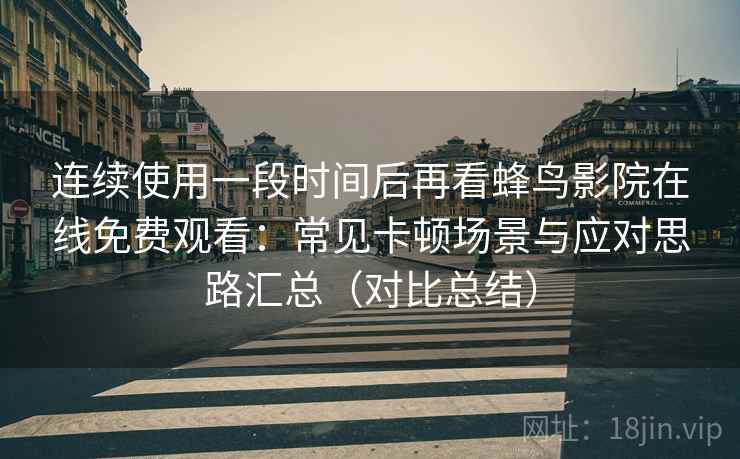 连续使用一段时间后再看蜂鸟影院在线免费观看：常见卡顿场景与应对思路汇总（对比总结）