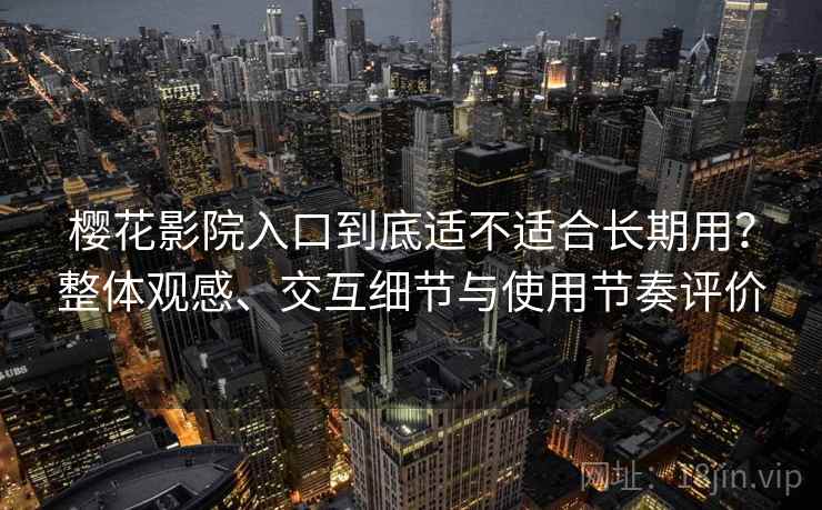 樱花影院入口到底适不适合长期用？整体观感、交互细节与使用节奏评价