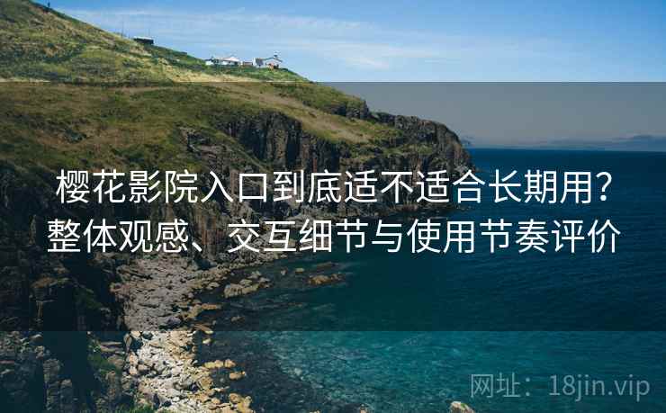 樱花影院入口到底适不适合长期用?整体观感、交互细节与使用节奏评价 第2张 樱花影院入口到底适不适合长期用?整体观感、交互细节与使用节奏评价 第2张