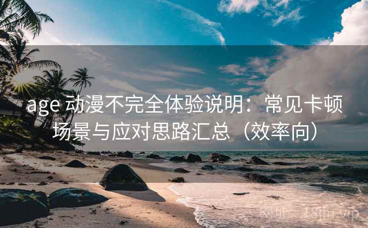 age 动漫不完全体验说明：常见卡顿场景与应对思路汇总（效率向）
