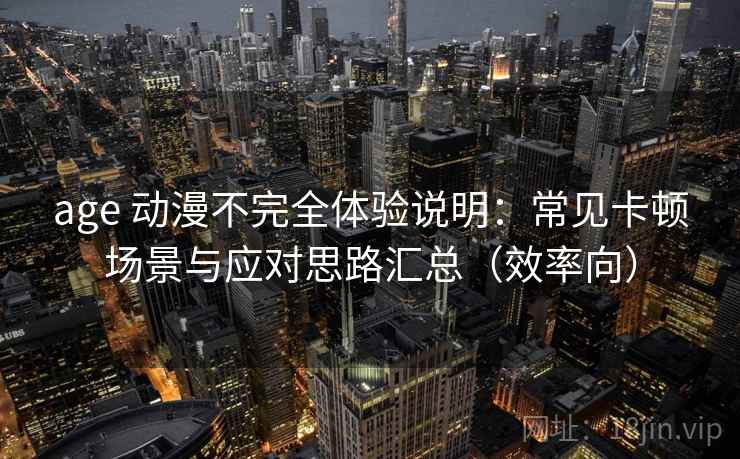 age 动漫不完全体验说明:常见卡顿场景与应对思路汇总(效率向) 第2张 age 动漫不完全体验说明:常见卡顿场景与应对思路汇总(效率向) 第2张