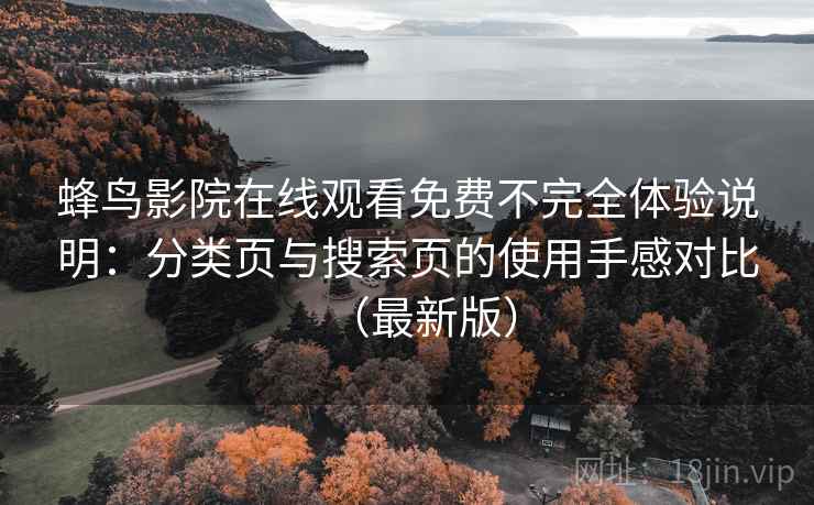 蜂鸟影院在线观看免费不完全体验说明：分类页与搜索页的使用手感对比（最新版）  第1张