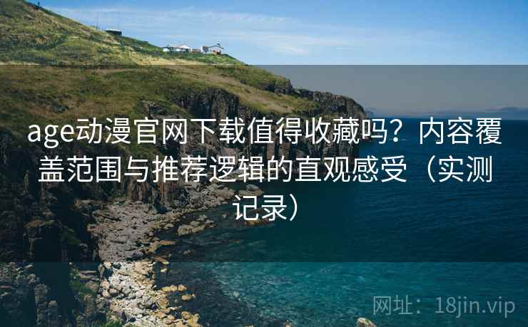 age动漫官网下载值得收藏吗?内容覆盖范围与推荐逻辑的直观感受(实测记录) 第2张 age动漫官网下载值得收藏吗?内容覆盖范围与推荐逻辑的直观感受(实测记录) 第2张