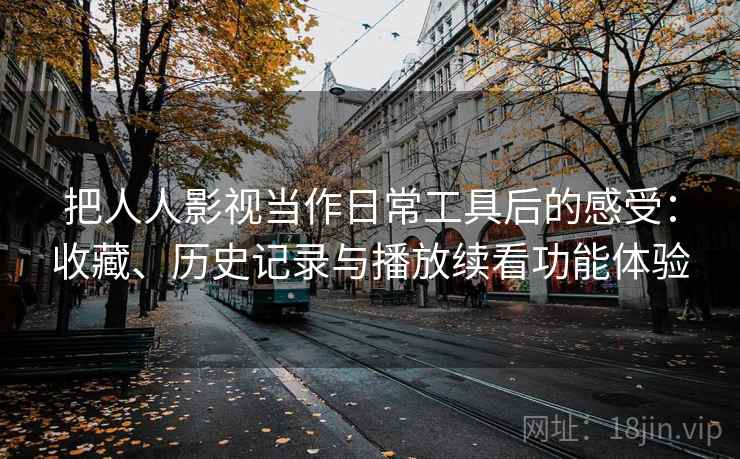 把人人影视当作日常工具后的感受：收藏、历史记录与播放续看功能体验
