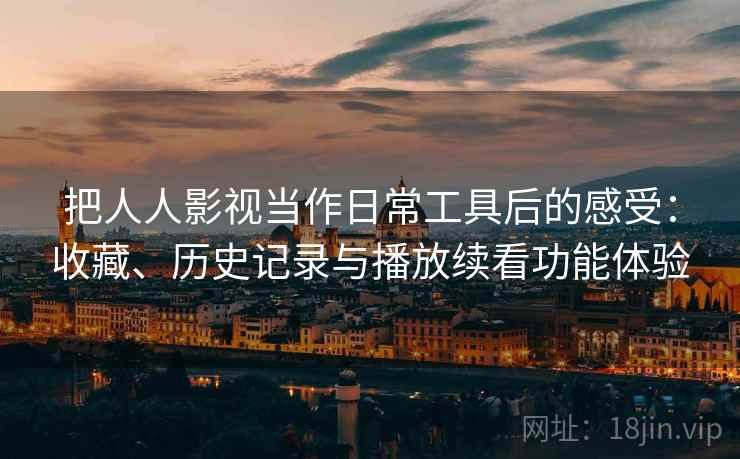 把人人影视当作日常工具后的感受:收藏、历史记录与播放续看功能体验 第2张 把人人影视当作日常工具后的感受:收藏、历史记录与播放续看功能体验 第2张