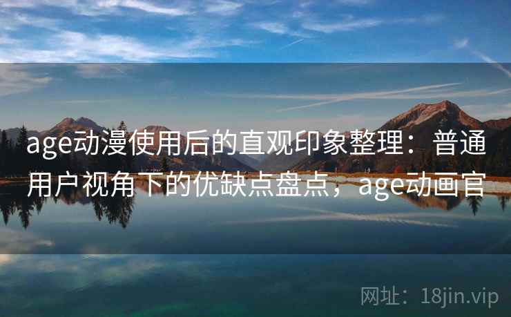 age动漫使用后的直观印象整理:普通用户视角下的优缺点盘点,age动画官 第2张 age动漫使用后的直观印象整理:普通用户视角下的优缺点盘点,age动画官 第2张