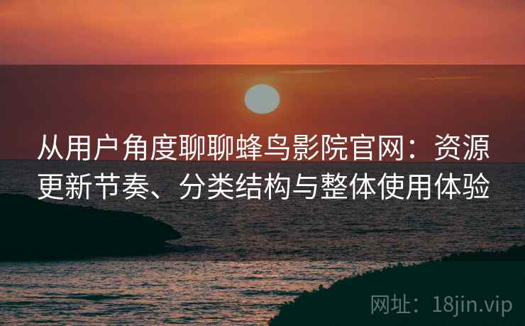 从用户角度聊聊蜂鸟影院官网:资源更新节奏、分类结构与整体使用体验 第2张 从用户角度聊聊蜂鸟影院官网:资源更新节奏、分类结构与整体使用体验 第2张