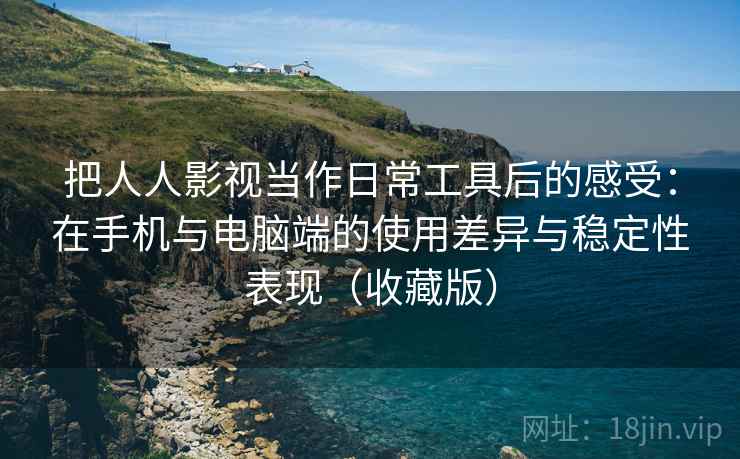 把人人影视当作日常工具后的感受:在手机与电脑端的使用差异与稳定性表现(收藏版) 第2张 把人人影视当作日常工具后的感受:在手机与电脑端的使用差异与稳定性表现(收藏版) 第2张