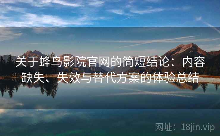 关于蜂鸟影院官网的简短结论：内容缺失、失效与替代方案的体验总结