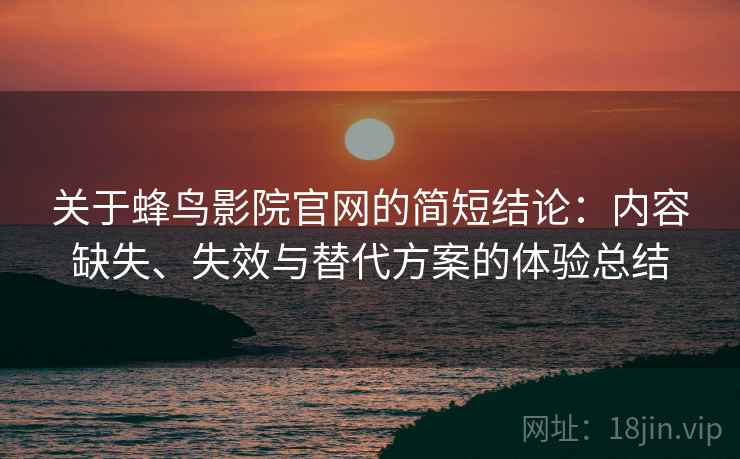关于蜂鸟影院官网的简短结论:内容缺失、失效与替代方案的体验总结 第2张 关于蜂鸟影院官网的简短结论:内容缺失、失效与替代方案的体验总结 第2张