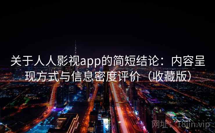 关于人人影视app的简短结论:内容呈现方式与信息密度评价(收藏版) 第1张 关于人人影视app的简短结论:内容呈现方式与信息密度评价(收藏版) 第1张