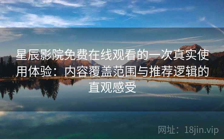 星辰影院免费在线观看的一次真实使用体验：内容覆盖范围与推荐逻辑的直观感受  第1张