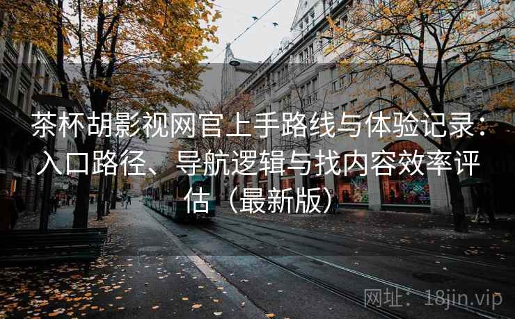 茶杯胡影视网官上手路线与体验记录:入口路径、导航逻辑与找内容效率评估(最新版) 第2张 茶杯胡影视网官上手路线与体验记录:入口路径、导航逻辑与找内容效率评估(最新版) 第2张