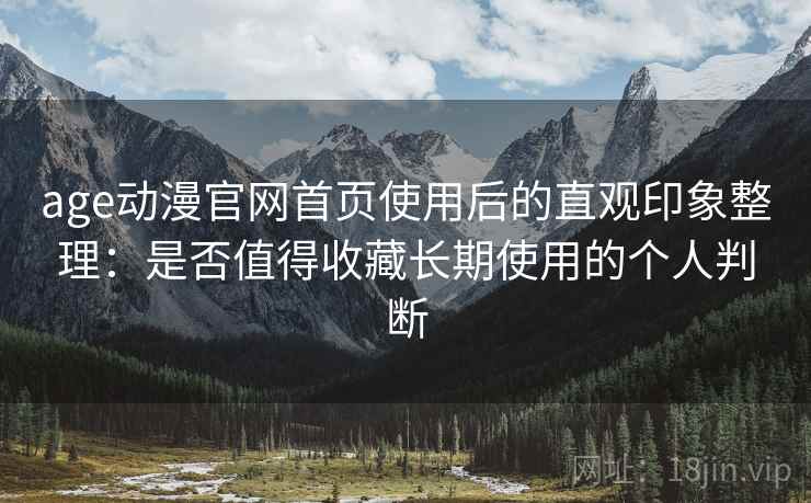 age动漫官网首页使用后的直观印象整理:是否值得收藏长期使用的个人判断 第2张 age动漫官网首页使用后的直观印象整理:是否值得收藏长期使用的个人判断 第2张