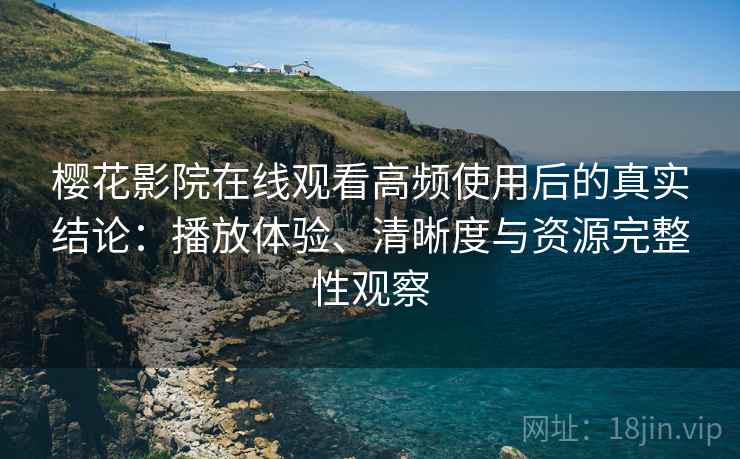 樱花影院在线观看高频使用后的真实结论:播放体验、清晰度与资源完整性观察 第1张 樱花影院在线观看高频使用后的真实结论:播放体验、清晰度与资源完整性观察 第1张