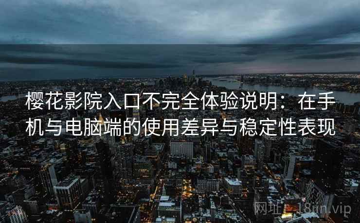 樱花影院入口不完全体验说明：在手机与电脑端的使用差异与稳定性表现  第2张