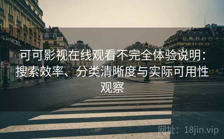 可可影视在线观看不完全体验说明：搜索效率、分类清晰度与实际可用性观察