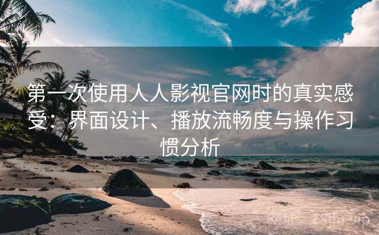 第一次使用人人影视官网时的真实感受:界面设计、播放流畅度与操作习惯分析 第2张 第一次使用人人影视官网时的真实感受:界面设计、播放流畅度与操作习惯分析 第2张