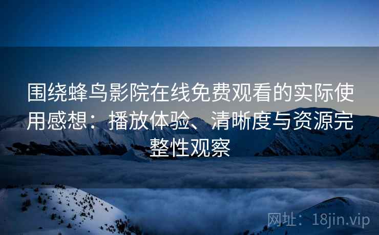 围绕蜂鸟影院在线免费观看的实际使用感想:播放体验、清晰度与资源完整性观察 第2张 围绕蜂鸟影院在线免费观看的实际使用感想:播放体验、清晰度与资源完整性观察 第2张