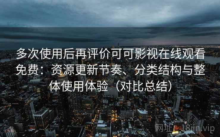 多次使用后再评价可可影视在线观看免费：资源更新节奏、分类结构与整体使用体验（对比总结）