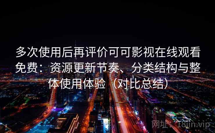 多次使用后再评价可可影视在线观看免费:资源更新节奏、分类结构与整体使用体验(对比总结) 第2张 多次使用后再评价可可影视在线观看免费:资源更新节奏、分类结构与整体使用体验(对比总结) 第2张