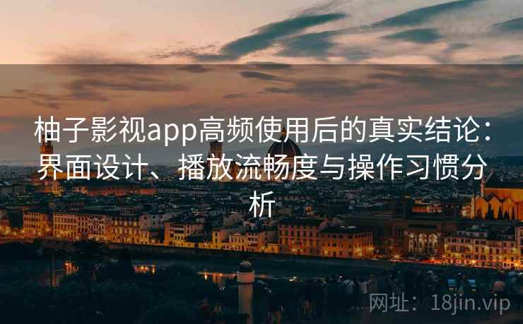 柚子影视app高频使用后的真实结论:界面设计、播放流畅度与操作习惯分析 第2张 柚子影视app高频使用后的真实结论:界面设计、播放流畅度与操作习惯分析 第2张