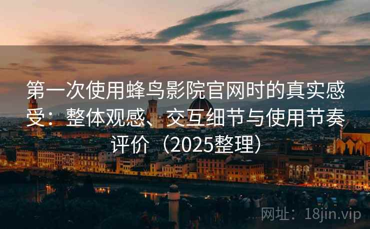 第一次使用蜂鸟影院官网时的真实感受：整体观感、交互细节与使用节奏评价（2025整理）