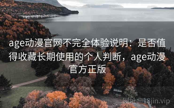 age动漫官网不完全体验说明:是否值得收藏长期使用的个人判断,age动漫官方正版 第2张 age动漫官网不完全体验说明:是否值得收藏长期使用的个人判断,age动漫官方正版 第2张
