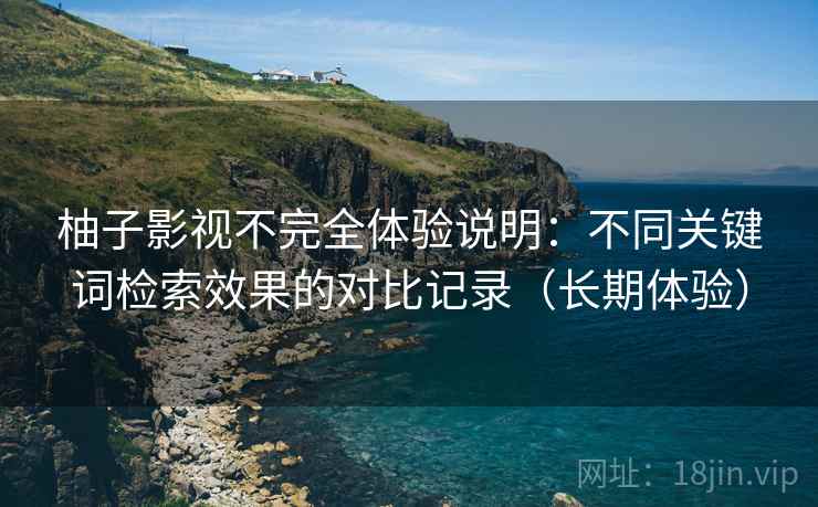 柚子影视不完全体验说明：不同关键词检索效果的对比记录（长期体验）  第2张